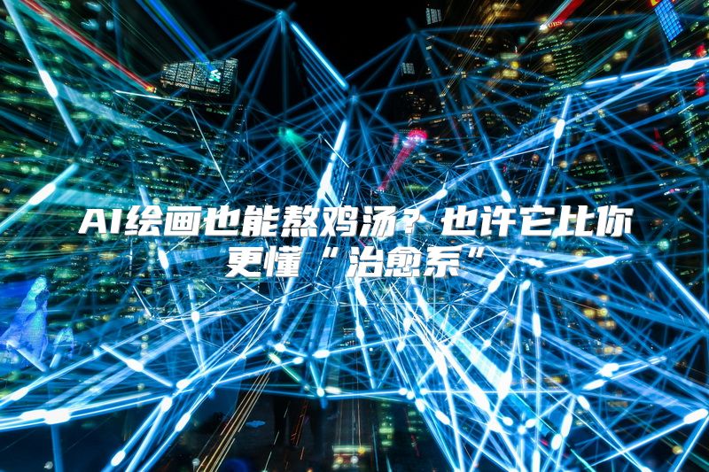 AI绘画也能熬鸡汤？也许它比你更懂“治愈系”