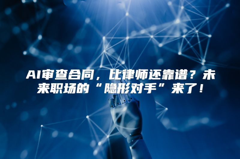 AI审查合同，比律师还靠谱？未来职场的“隐形对手”来了！