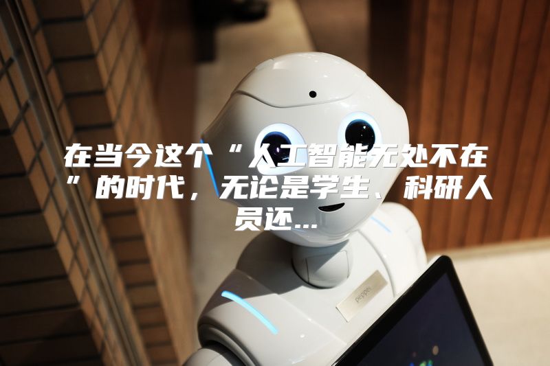 在当今这个“人工智能无处不在”的时代，无论是学生、科研人员还...
