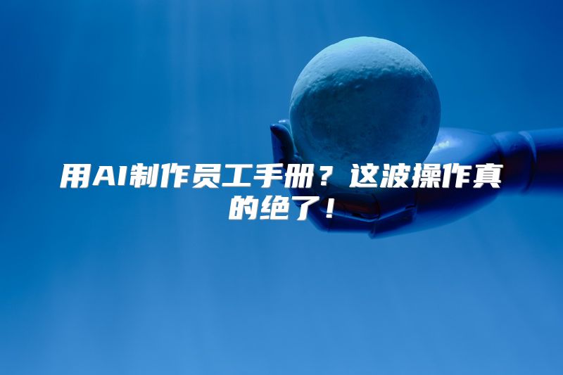 用AI制作员工手册？这波操作真的绝了！