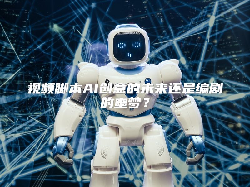 视频脚本AI创意的未来还是编剧的噩梦？