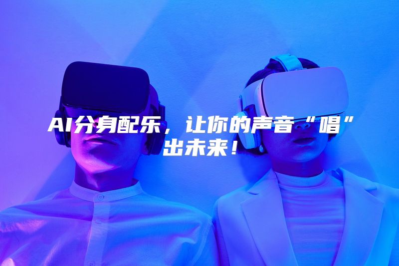 AI分身配乐，让你的声音“唱”出未来！