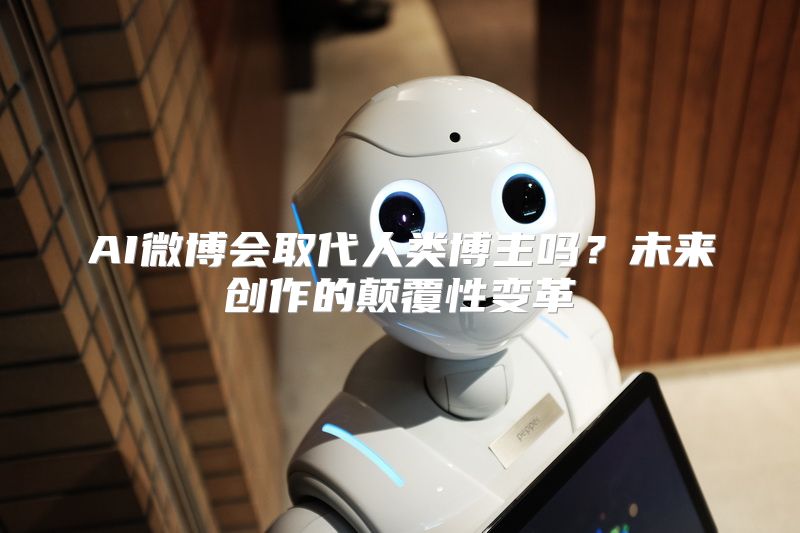 AI微博会取代人类博主吗？未来创作的颠覆性变革