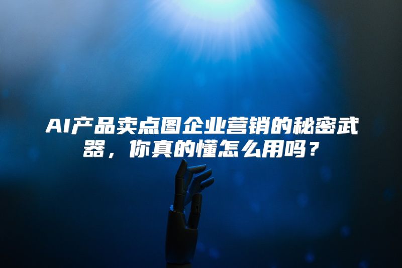 AI产品卖点图企业营销的秘密武器，你真的懂怎么用吗？