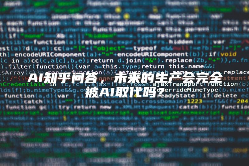 AI知乎问答，未来的生产会完全被AI取代吗？