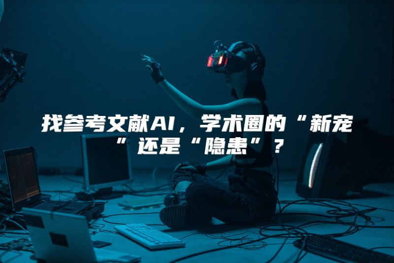 找参考文献AI，学术圈的“新宠”还是“隐患”？