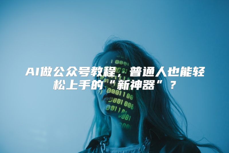 AI做公众号教程，普通人也能轻松上手的“新神器”？