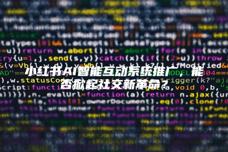 小红书AI智能互动系统推广，能否掀起社交新革命？