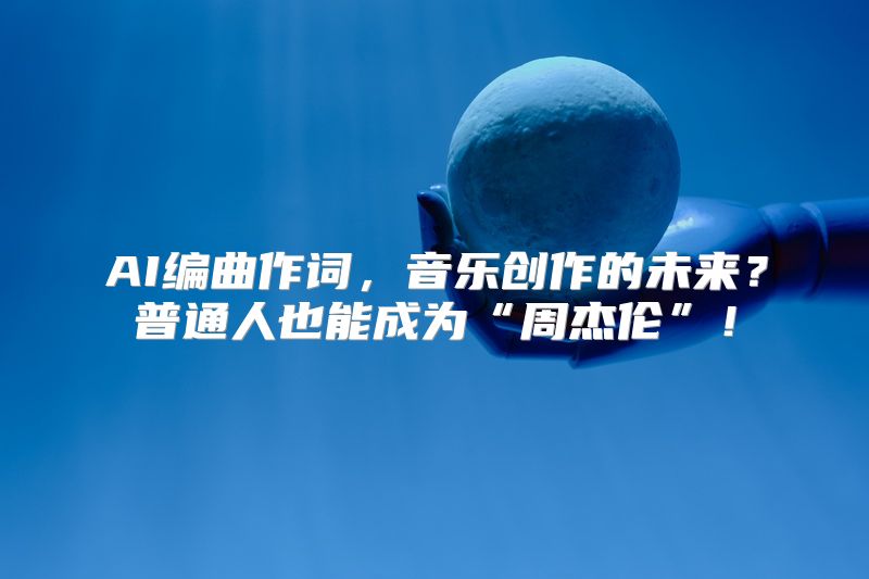 AI编曲作词，音乐创作的未来？普通人也能成为“周杰伦”！