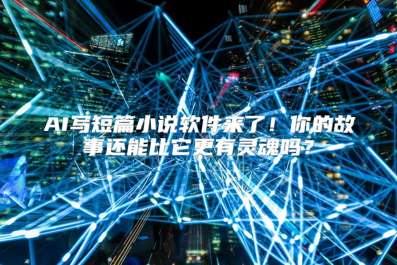 AI写短篇小说软件来了！你的故事还能比它更有灵魂吗？