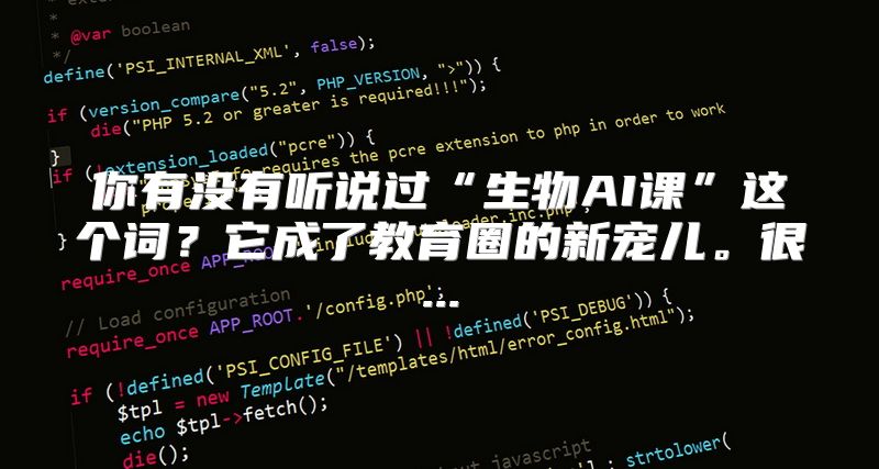 你有没有听说过“生物AI课”这个词？它成了教育圈的新宠儿。很...