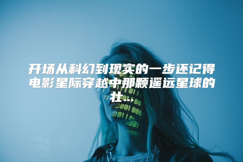 开场从科幻到现实的一步还记得电影星际穿越中那颗遥远星球的壮...