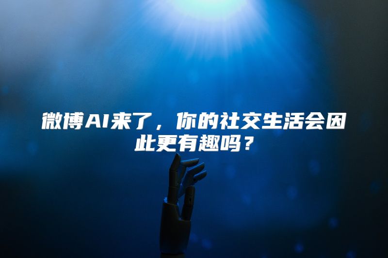 微博AI来了，你的社交生活会因此更有趣吗？