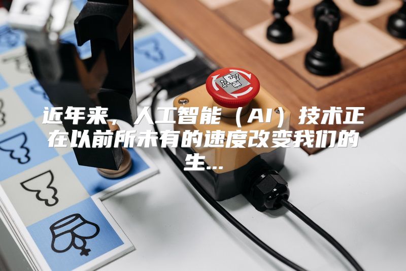 近年来，人工智能（AI）技术正在以前所未有的速度改变我们的生...