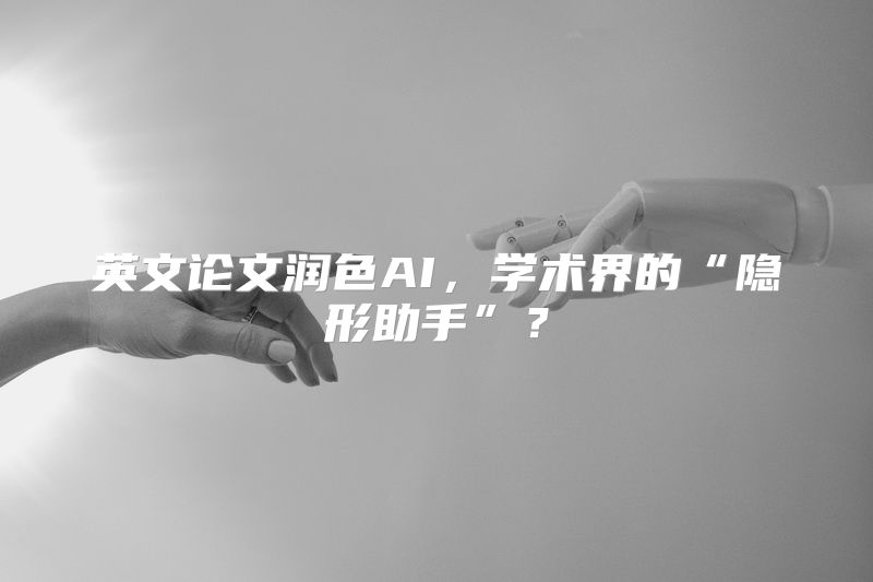 英文论文润色AI，学术界的“隐形助手”？