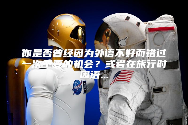 你是否曾经因为外语不好而错过一次重要的机会？或者在旅行时因语...