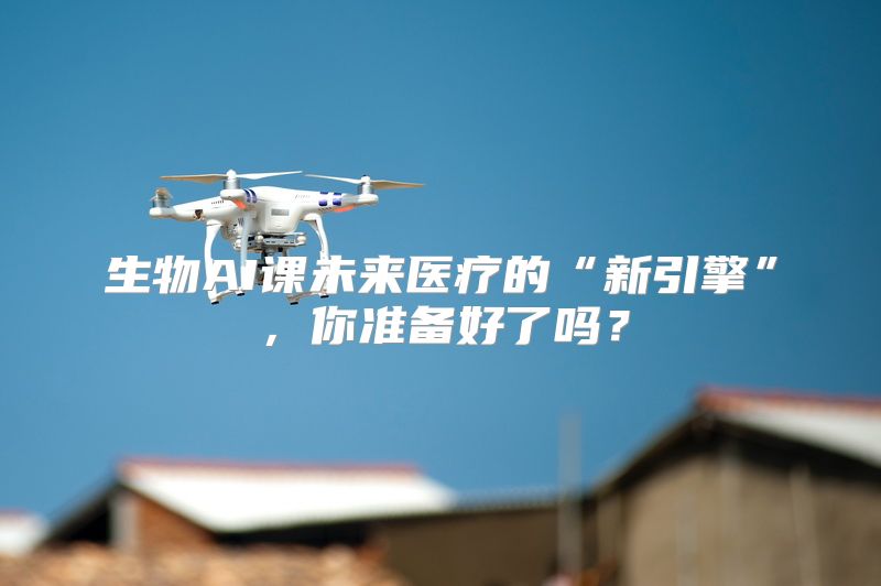生物AI课未来医疗的“新引擎”，你准备好了吗？