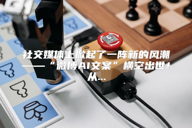 社交媒体上掀起了一阵新的风潮——“微博AI文案”横空出世！从...