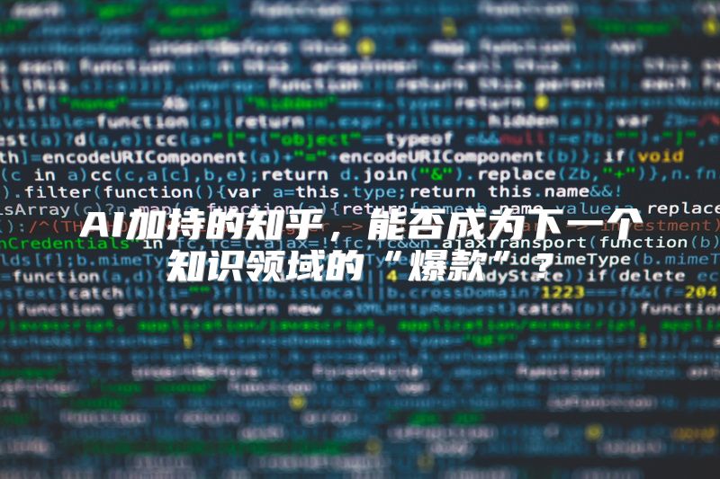 AI加持的知乎，能否成为下一个知识领域的“爆款”？