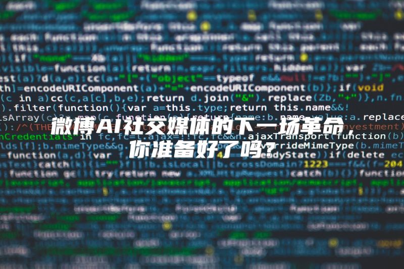 微博AI社交媒体的下一场革命，你准备好了吗？