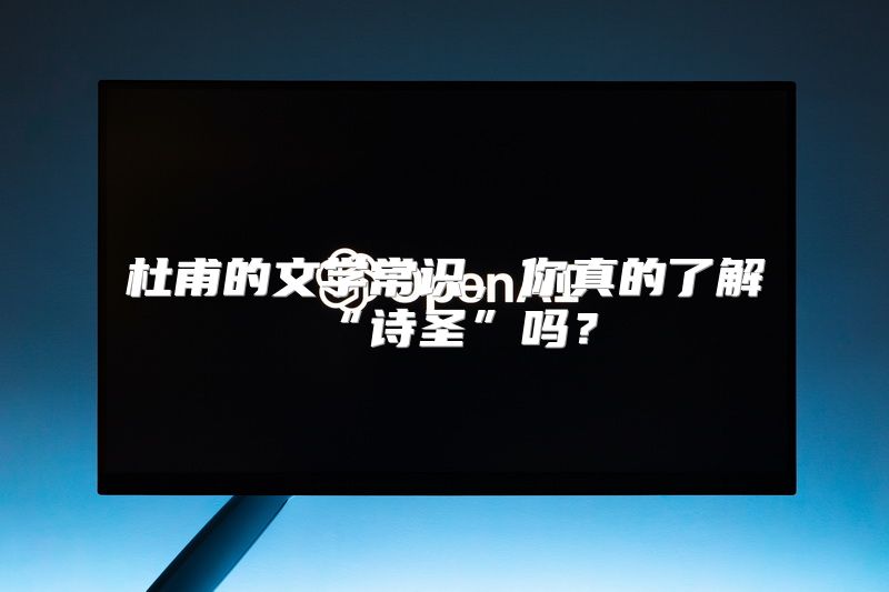 杜甫的文学常识，你真的了解“诗圣”吗？