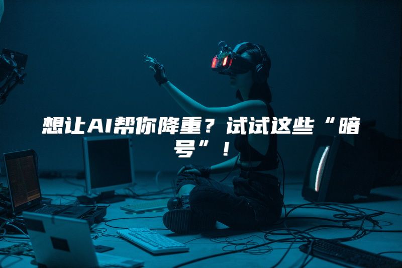 想让AI帮你降重？试试这些“暗号”！