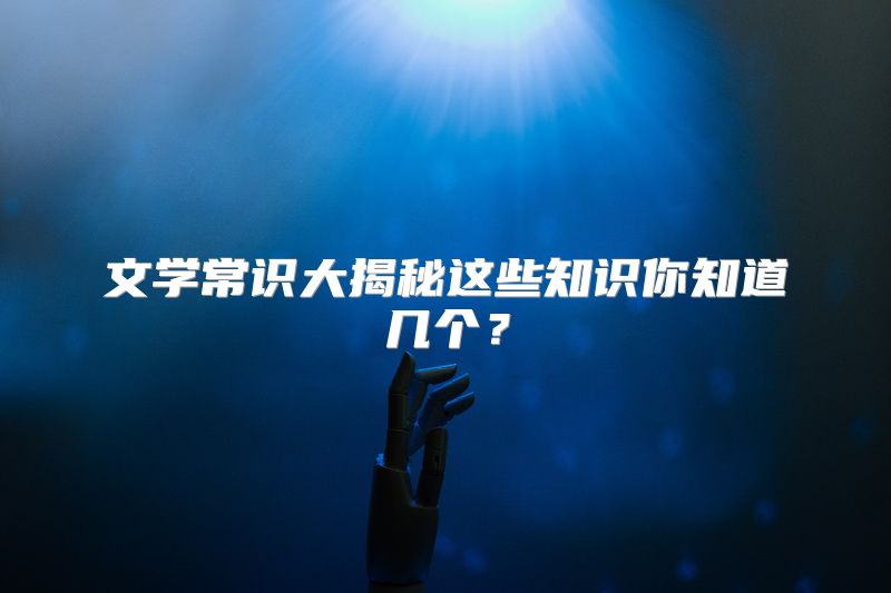 文学常识大揭秘这些知识你知道几个？