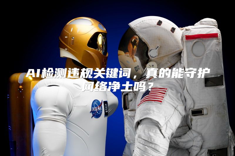 AI检测违规关键词，真的能守护网络净土吗？