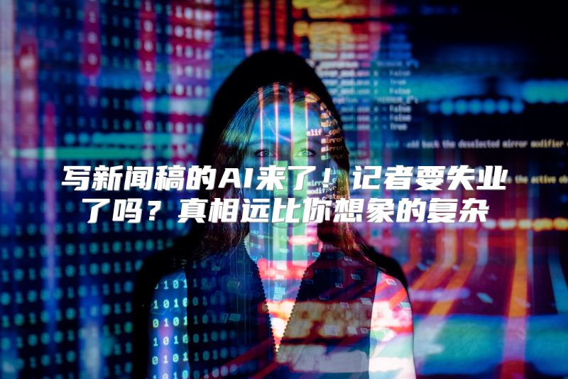 写新闻稿的AI来了！记者要失业了吗？真相远比你想象的复杂