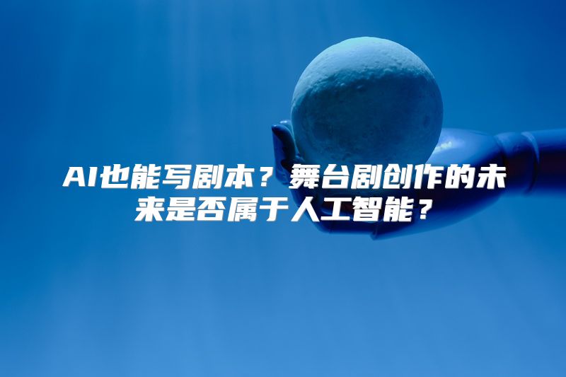 AI也能写剧本？舞台剧创作的未来是否属于人工智能？