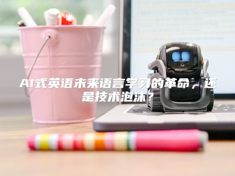 AI式英语未来语言学习的革命，还是技术泡沫？