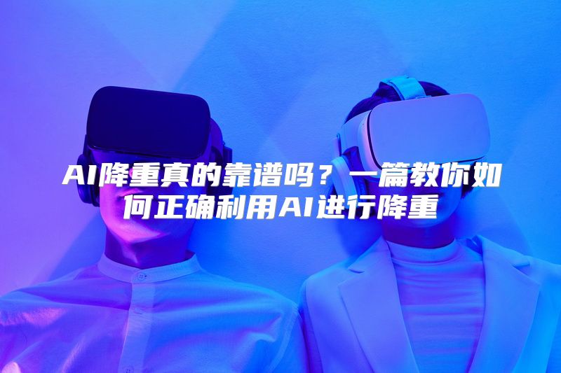 AI降重真的靠谱吗？一篇教你如何正确利用AI进行降重