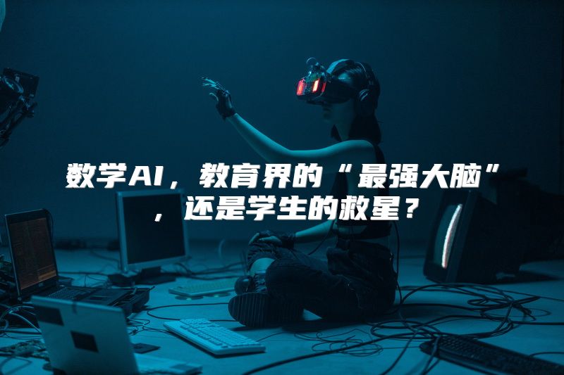 数学AI，教育界的“最强大脑”，还是学生的救星？