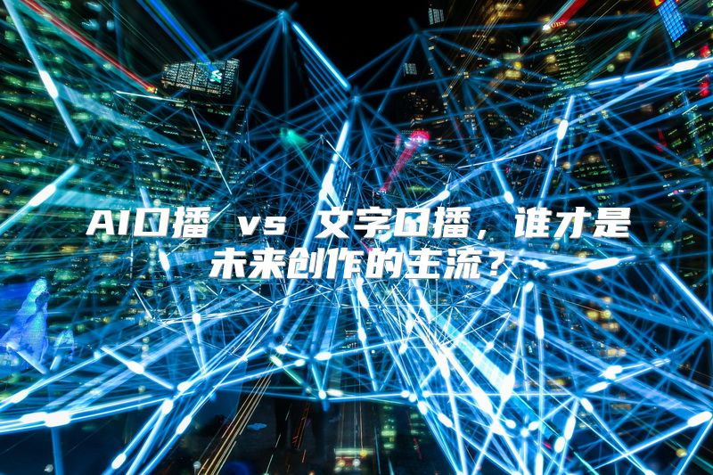 AI口播 vs 文字口播，谁才是未来创作的主流？