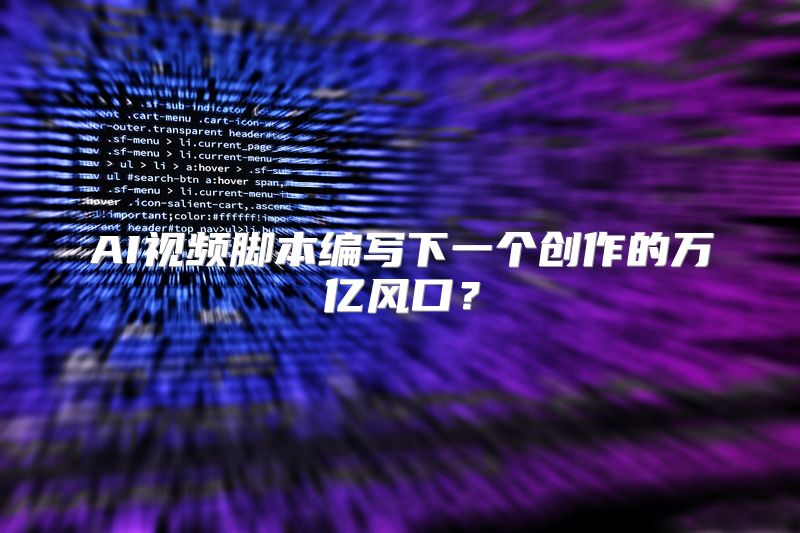 AI视频脚本编写下一个创作的万亿风口？