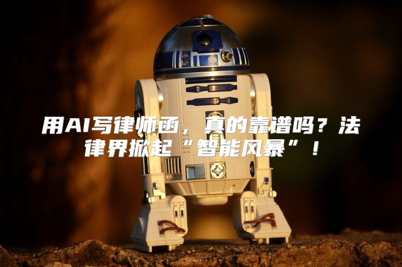 用AI写律师函，真的靠谱吗？法律界掀起“智能风暴”！