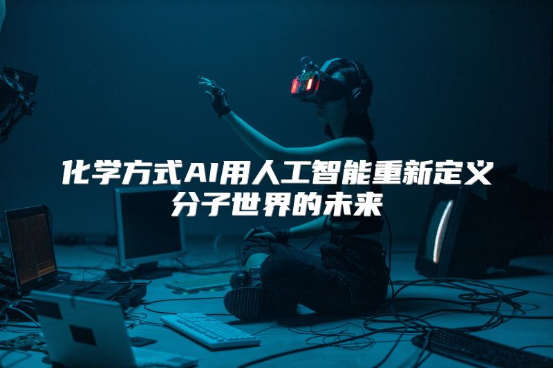 化学方式AI用人工智能重新定义分子世界的未来