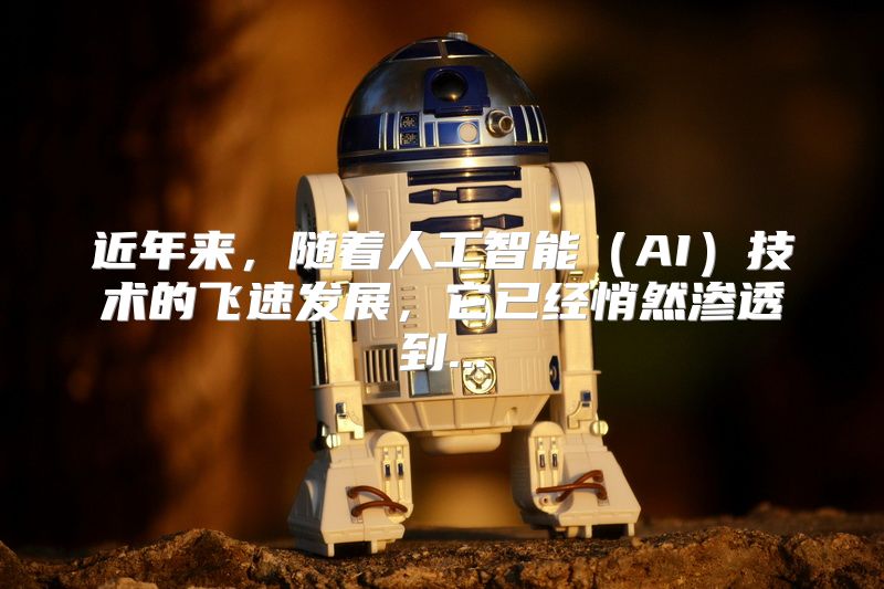 近年来，随着人工智能（AI）技术的飞速发展，它已经悄然渗透到...