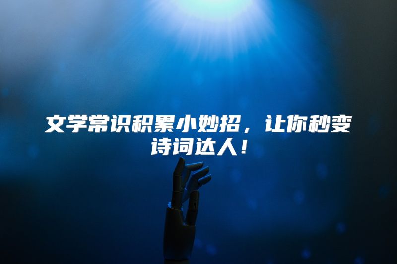 文学常识积累小妙招，让你秒变诗词达人！