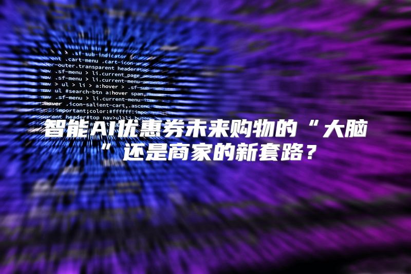智能AI优惠券未来购物的“大脑”还是商家的新套路？