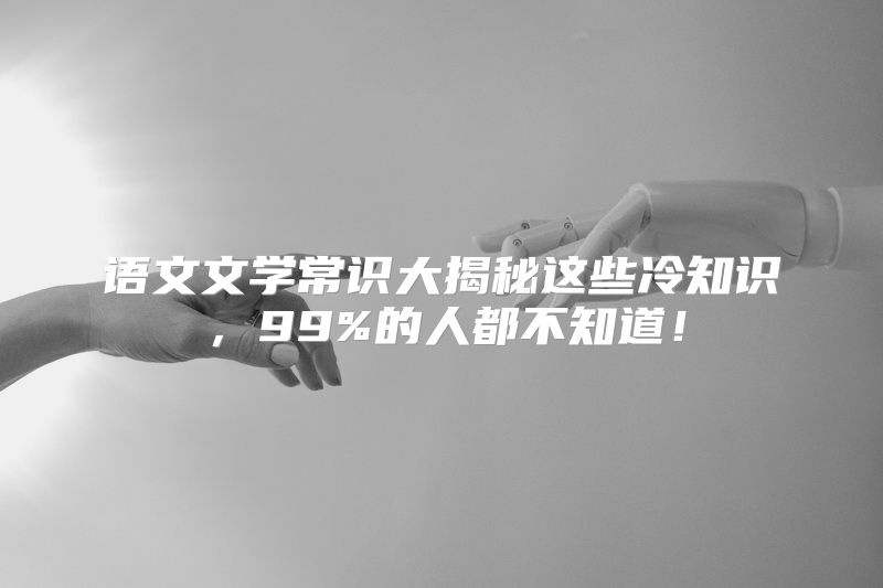 语文文学常识大揭秘这些冷知识，99%的人都不知道！