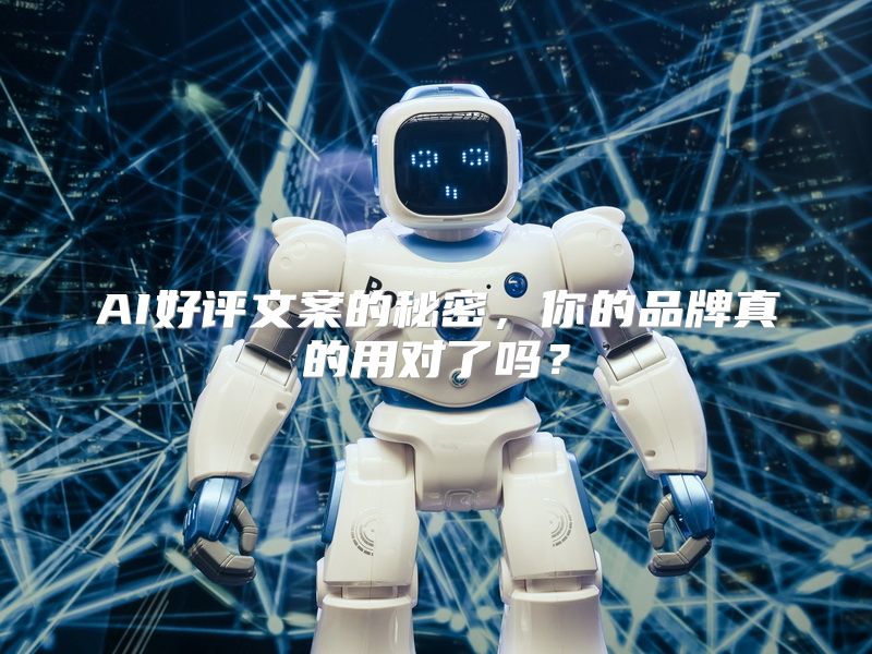 AI好评文案的秘密，你的品牌真的用对了吗？