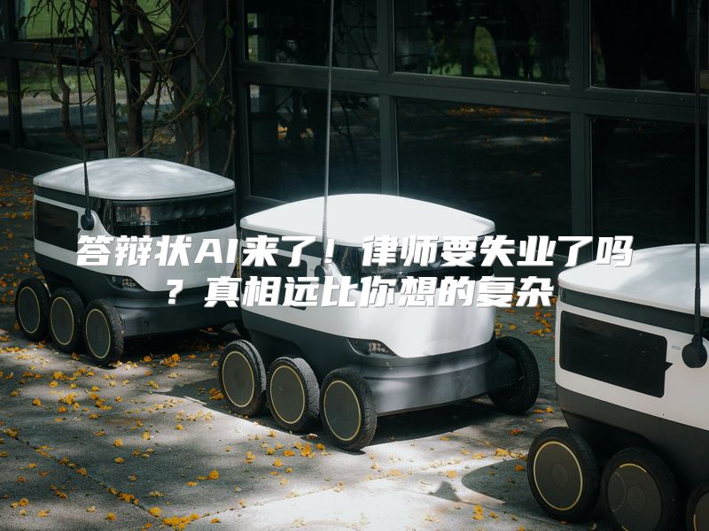 答辩状AI来了！律师要失业了吗？真相远比你想的复杂