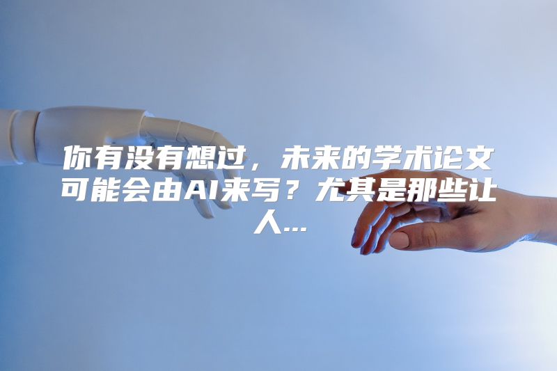 你有没有想过，未来的学术论文可能会由AI来写？尤其是那些让人...