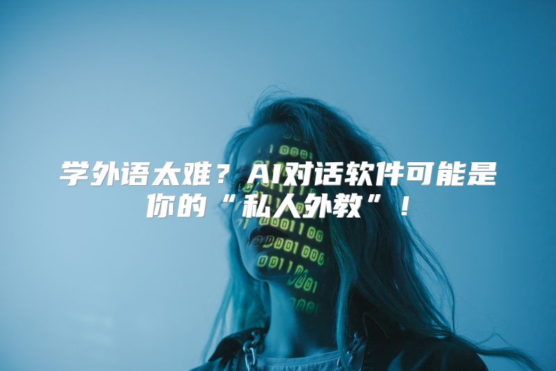 学外语太难？AI对话软件可能是你的“私人外教”！