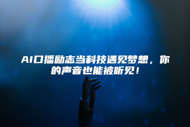 AI口播励志当科技遇见梦想，你的声音也能被听见！
