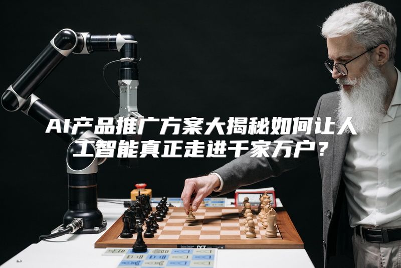 AI产品推广方案大揭秘如何让人工智能真正走进千家万户？