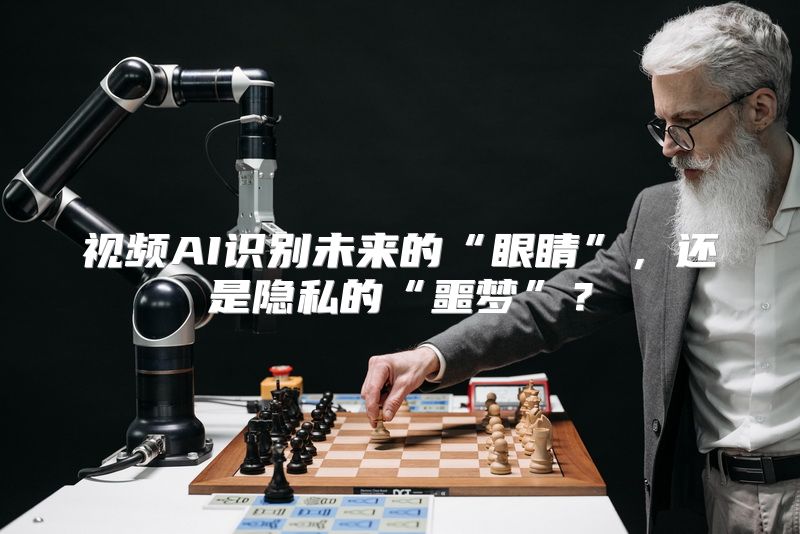 视频AI识别未来的“眼睛”，还是隐私的“噩梦”？