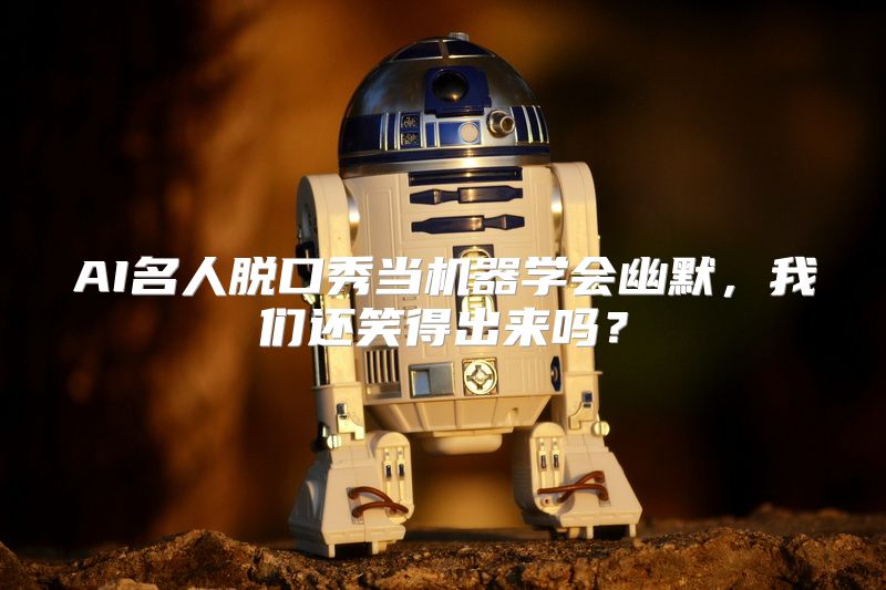 AI名人脱口秀当机器学会幽默，我们还笑得出来吗？