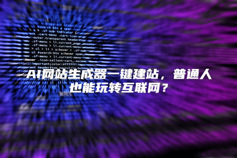 AI网站生成器一键建站，普通人也能玩转互联网？